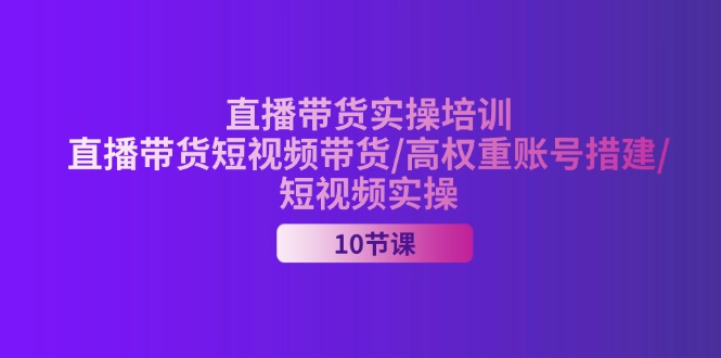 (11512期)2024直播带货实操培训,直播带货短视频带货/高权重账号措建/短视频实操-金鼎聊项目