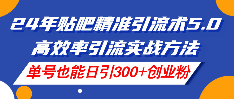 （11520期）24年贴吧精准引流术5.0，高效率引流实战方法，单号也能日引300+创业粉-金鼎聊项目