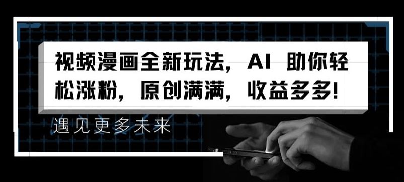 视频漫画全新玩法，AI 助你轻松涨粉，原创满满，收益多多【揭秘】-金鼎聊项目