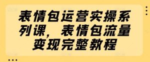 表情包运营实操系列课，表情包流量变现完整教程-金鼎聊项目