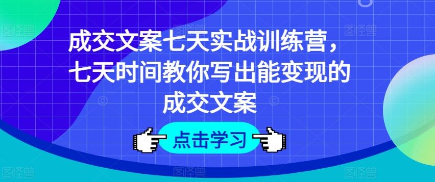成交文案七天实战训练营，七天时间教你写出能变现的成交文案-金鼎聊项目