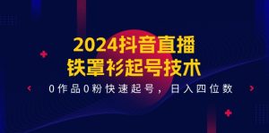 2024抖音直播铁罩衫起号技术，0作品0粉快速起号，日入四位数（14节课）-金鼎聊项目