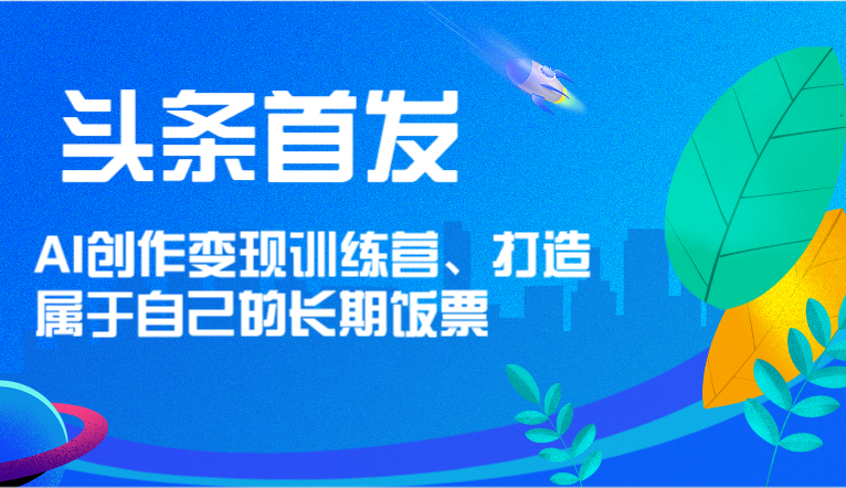 头条首发 AI创作变现训练营，打造属于自己的长期饭票-金鼎聊项目