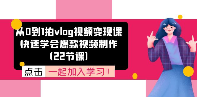 从0到1拍vlog视频变现课：快速学会爆款视频制作（22节课）-金鼎聊项目