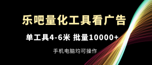 (11555期)乐吧量化工具看广告,单工具4-6米,批量10000+,手机电脑均可操作-金鼎聊项目