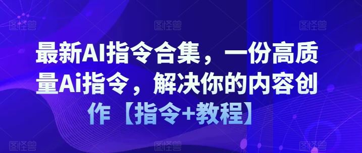 最新AI指令合集，一份高质量Ai指令，解决你的内容创作【指令+教程】-金鼎聊项目