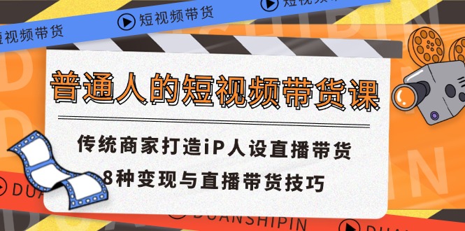 普通人的短视频带货课 传统商家打造iP人设直播带货 8种变现与直播带货技巧-金鼎聊项目