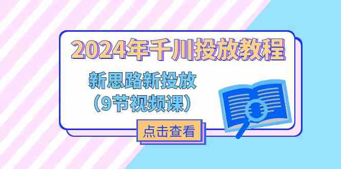 2024年千川投放教程，新思路+新投放（9节视频课）-金鼎聊项目