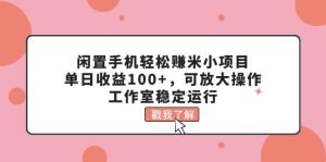 （11562期）闲置手机轻松赚米小项目，单日收益100+，可放大操作，工作室稳定运行-金鼎聊项目