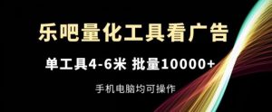 乐吧量化工具看广告，单工具4-6米，批量1w+，手机电脑均可操作【揭秘】-金鼎聊项目