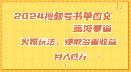 2024视频号书单图文蓝海赛道，火爆玩法，赚取多重收益，小白轻松上手，月入上万【揭秘】-金鼎聊项目