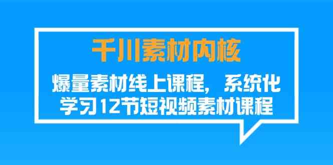 千川素材内核，爆量素材线上课程，系统化学习短视频素材（12节）-金鼎聊项目
