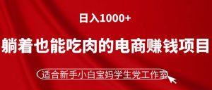 （11571期）躺着也能吃肉的电商赚钱项目，日入1000+，适合新手小白宝妈学生党工作室-金鼎聊项目