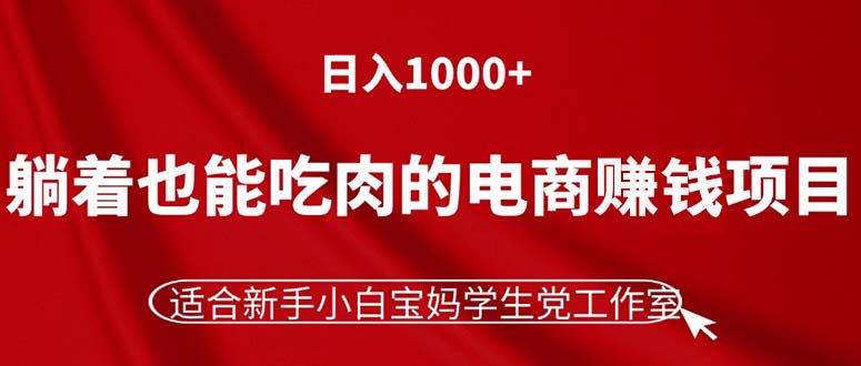 （11571期）躺着也能吃肉的电商赚钱项目，日入1000+，适合新手小白宝妈学生党工作室-金鼎聊项目