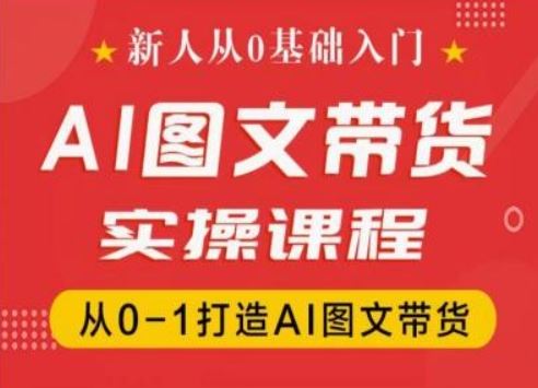 新人从0基础入门,抖音AI图文带货实操课程,从0-1打造AI图文带货-金鼎聊项目