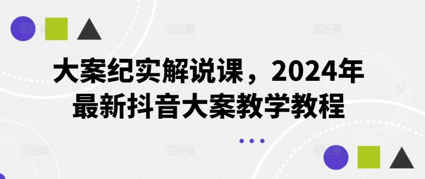 大案纪实解说课，2024年最新抖音大案教学教程-金鼎聊项目