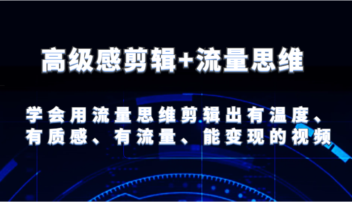 高级感剪辑+流量思维 学会用流量思维剪辑出有温度、有质感、有流量、能变现的视频-金鼎聊项目