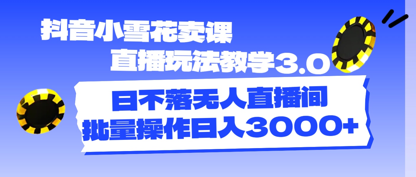 （11595期）抖音小雪花卖课直播玩法教学3.0，日不落无人直播间，批量操作日入3000+-金鼎聊项目