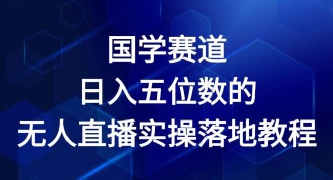 国学赛道-2024年日入五位数无人直播实操落地教程【揭秘】-金鼎聊项目