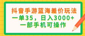 （11609期）抖音手游蓝海差价玩法，一单35，日入3000+，一部手机可操作-金鼎聊项目