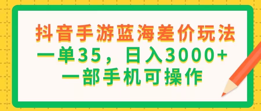（11609期）抖音手游蓝海差价玩法，一单35，日入3000+，一部手机可操作-金鼎聊项目