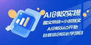 （11638期）AI创收实操—图文带货+小说推文，AI创收从0开始，自媒体创收必学项目-金鼎聊项目