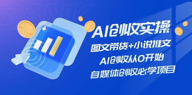 （11638期）AI创收实操—图文带货+小说推文，AI创收从0开始，自媒体创收必学项目-金鼎聊项目