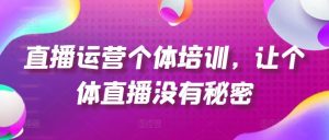 直播运营个体培训，让个体直播没有秘密，起号、货源、单品打爆、投流等玩法-金鼎聊项目