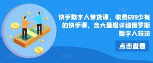 快手数字人带货课，收费699少有的快手课，含大量超详细俄罗斯数字人玩法-金鼎聊项目