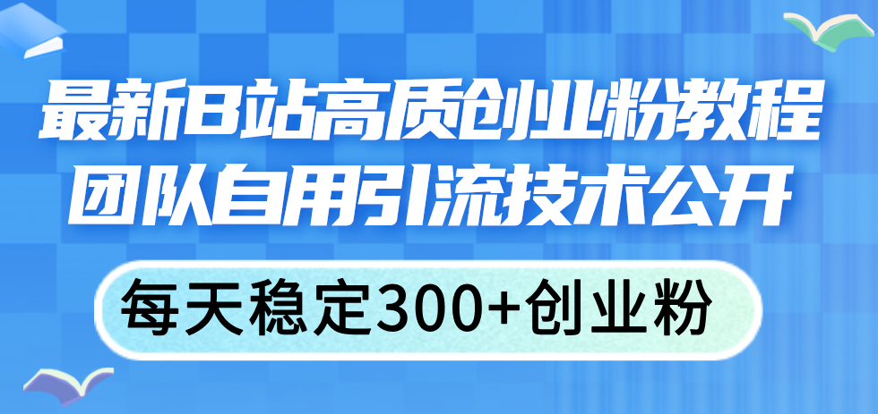 (11661期)最新B站高质创业粉教程,团队自用引流技术公开,每天稳定300+创业粉-金鼎聊项目