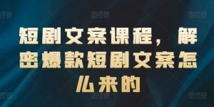 短剧文案课程,解密爆款短剧文案怎么来的-金鼎聊项目