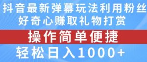 抖音弹幕最新玩法，利用粉丝好奇心赚取礼物打赏，轻松日入1000+-金鼎聊项目