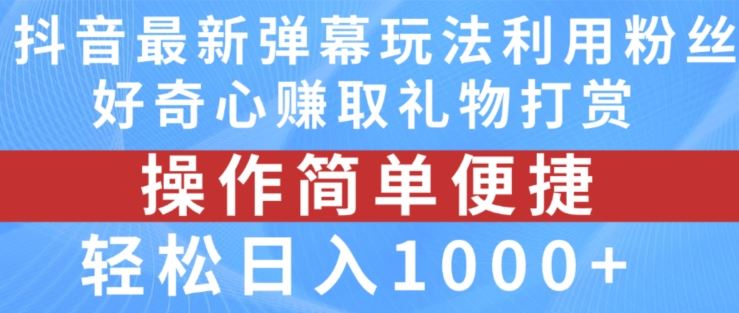 抖音弹幕最新玩法，利用粉丝好奇心赚取礼物打赏，轻松日入1000+-金鼎聊项目