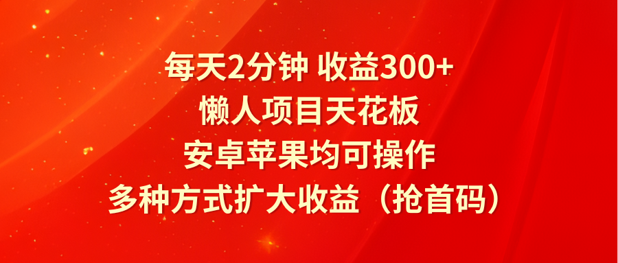 每天2分钟收益300+，懒人项目天花板，安卓苹果均可操作，多种方式扩大收益（抢首码）-金鼎聊项目