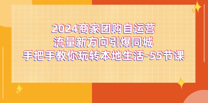 2024商家团购自运营流量新方向引爆同城,手把手教你玩转本地生活(67节完整版)-金鼎聊项目