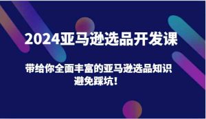 2024亚马逊选品开发课,带给你全面丰富的亚马逊选品知识,避免踩坑!-金鼎聊项目