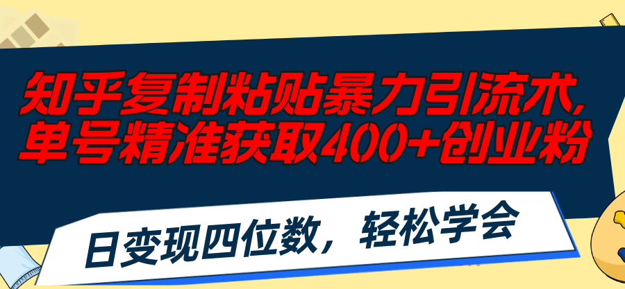 (11674期)知乎复制粘贴暴力引流术,单号精准获取400+创业粉,日变现四位数,轻松…-金鼎聊项目
