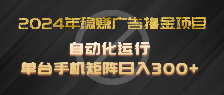 2024年稳赚广告撸金项目，全程自动化运行，单台手机就可以矩阵操作，日入300+-金鼎聊项目