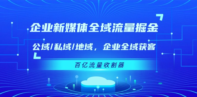 企业新媒体全域流量掘金：公域/私域/地域 企业全域获客 百亿流量收割器-金鼎聊项目