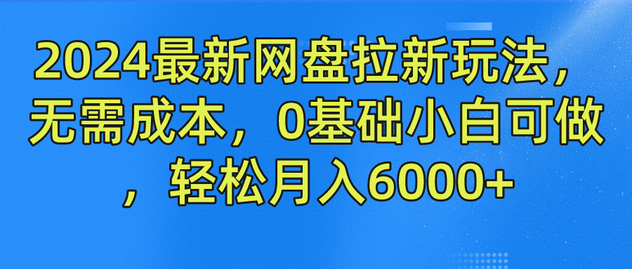 2024最新网盘拉新玩法，无需成本，0基础小白可做，轻松月入6000+-金鼎聊项目
