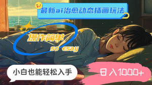 （11712期）24年最新ai治愈动态插画玩法，操作简单，小白也能轻松入手，日入1000+-金鼎聊项目
