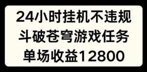 24小时无人挂JI不违规，斗破苍穹游戏任务，单场直播最高收益1280【揭秘】-金鼎聊项目