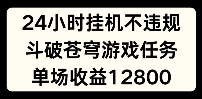 24小时无人挂JI不违规，斗破苍穹游戏任务，单场直播最高收益1280【揭秘】-金鼎聊项目