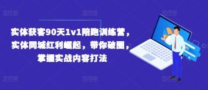 实体获客90天1v1陪跑训练营，实体同城红利崛起，带你破圈，掌握实战内容打法-金鼎聊项目