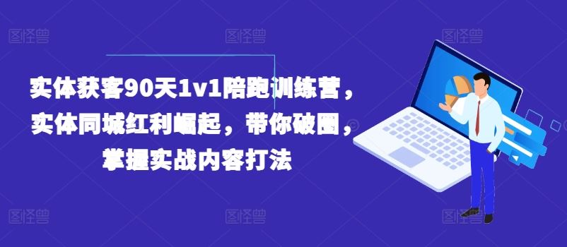 实体获客90天1v1陪跑训练营，实体同城红利崛起，带你破圈，掌握实战内容打法-金鼎聊项目