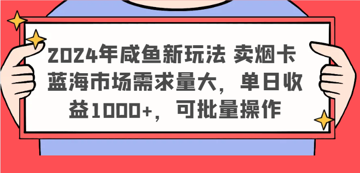 2024年咸鱼新玩法 卖烟卡 蓝海市场需求量大，单日收益1000+，可批量操作-金鼎聊项目