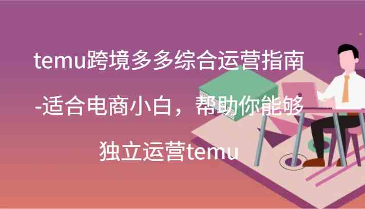 temu跨境多多综合运营指南-适合电商小白,帮助你能够独立运营temu(44节)-金鼎聊项目