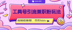 工具号精准引流自媒体兼职粉玩法,保姆级教程,日引100粉-金鼎聊项目