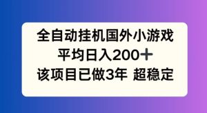 全自动挂机国外小游戏，平均日入200+，此项目已经做了3年 稳定持久【揭秘】-金鼎聊项目