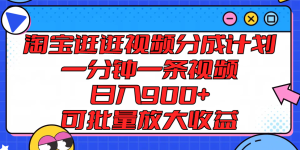 淘宝逛逛视频分成计划，一分钟一条视频， 日入900+，可批量放大收益-金鼎聊项目